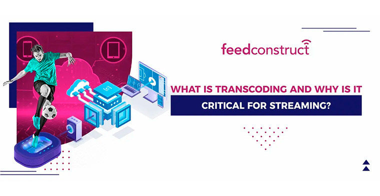 What is transcoding and why is it critical for streaming? By FeedConstruct